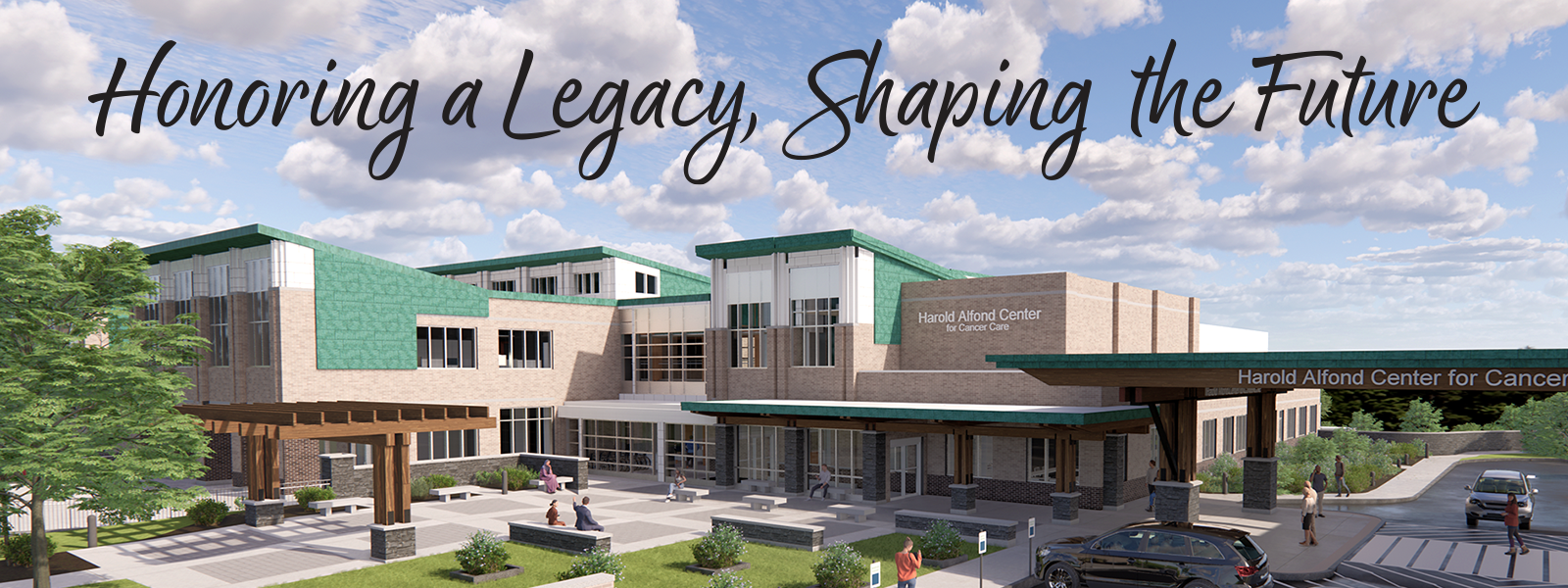Honoring a Legacy, Shaping the Future: Campaign to Expand the Harold Alfond Center for Cancer Care. Text on top of computer-generated rendering of the cancer care center in an expanded form, with blue sky and clouds, patients sitting under a pergola, and cars arriving to drop off passengers under a new, covered entrance